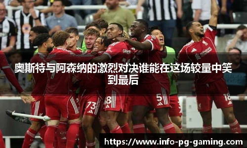 奥斯特与阿森纳的激烈对决谁能在这场较量中笑到最后