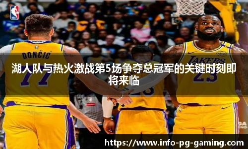 湖人队与热火激战第5场争夺总冠军的关键时刻即将来临