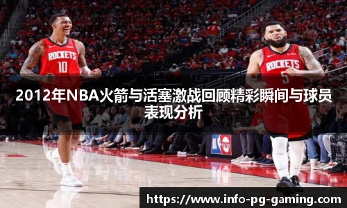 2012年NBA火箭与活塞激战回顾精彩瞬间与球员表现分析