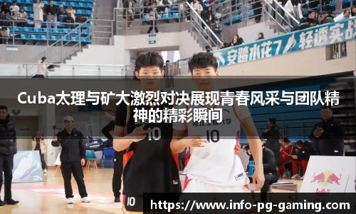 Cuba太理与矿大激烈对决展现青春风采与团队精神的精彩瞬间